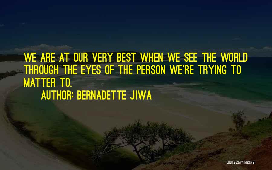 Bernadette Jiwa Quotes: We Are At Our Very Best When We See The World Through The Eyes Of The Person We're Trying To