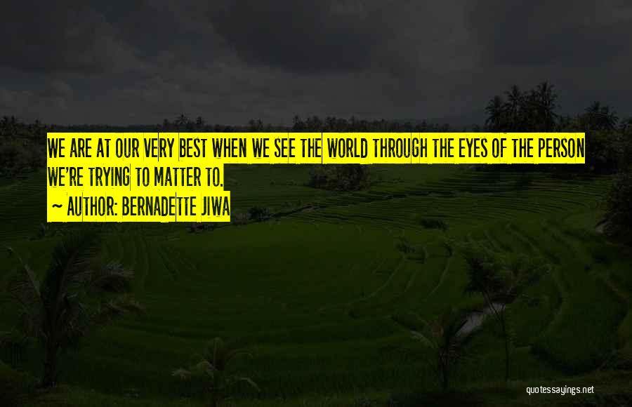 Bernadette Jiwa Quotes: We Are At Our Very Best When We See The World Through The Eyes Of The Person We're Trying To