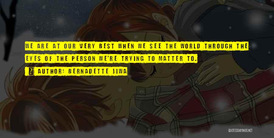 Bernadette Jiwa Quotes: We Are At Our Very Best When We See The World Through The Eyes Of The Person We're Trying To