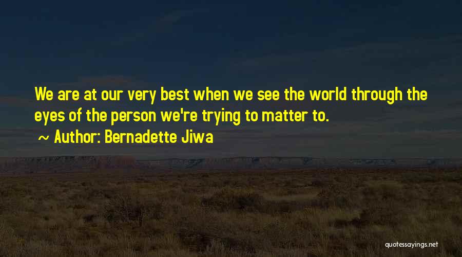 Bernadette Jiwa Quotes: We Are At Our Very Best When We See The World Through The Eyes Of The Person We're Trying To