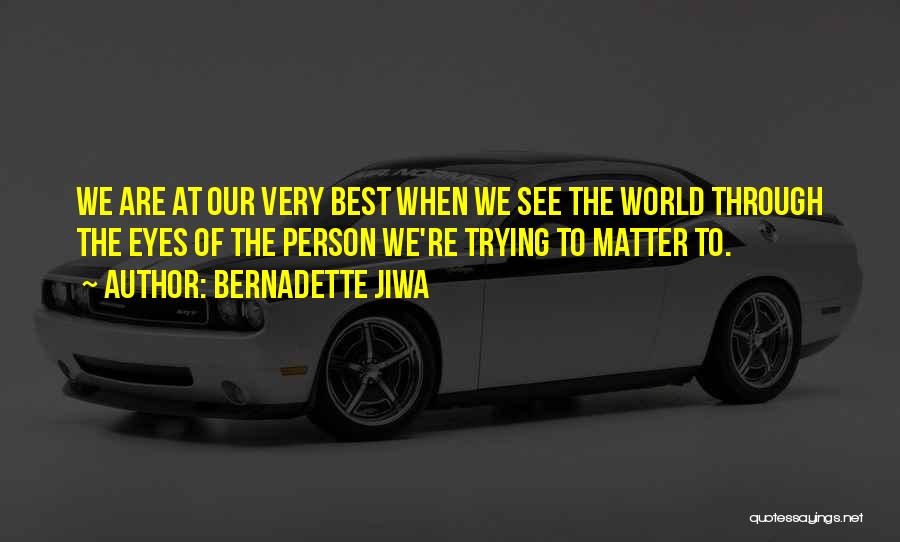 Bernadette Jiwa Quotes: We Are At Our Very Best When We See The World Through The Eyes Of The Person We're Trying To