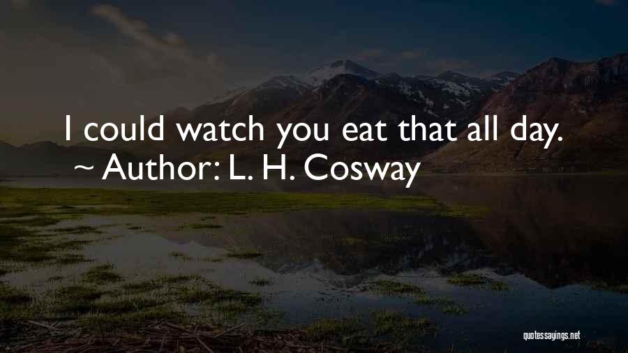 L. H. Cosway Quotes: I Could Watch You Eat That All Day.