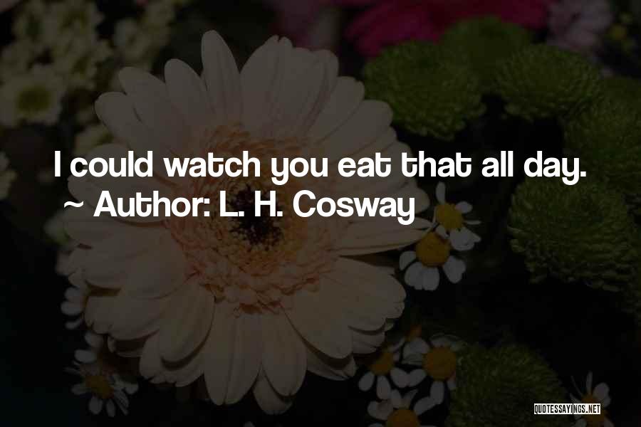 L. H. Cosway Quotes: I Could Watch You Eat That All Day.