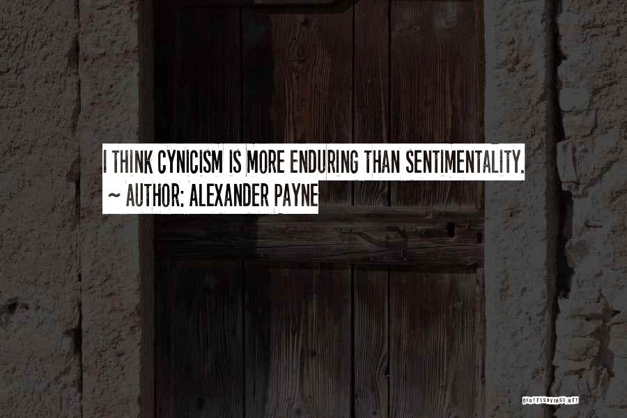Alexander Payne Quotes: I Think Cynicism Is More Enduring Than Sentimentality.