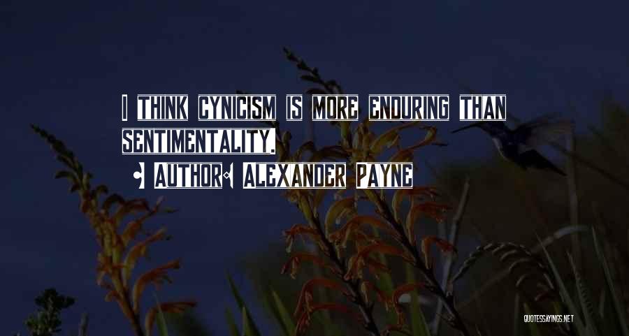 Alexander Payne Quotes: I Think Cynicism Is More Enduring Than Sentimentality.