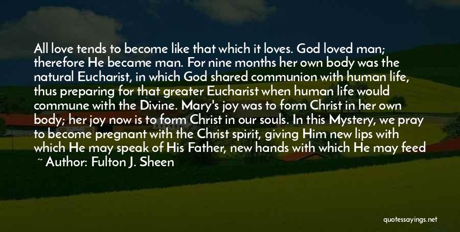 Fulton J. Sheen Quotes: All Love Tends To Become Like That Which It Loves. God Loved Man; Therefore He Became Man. For Nine Months