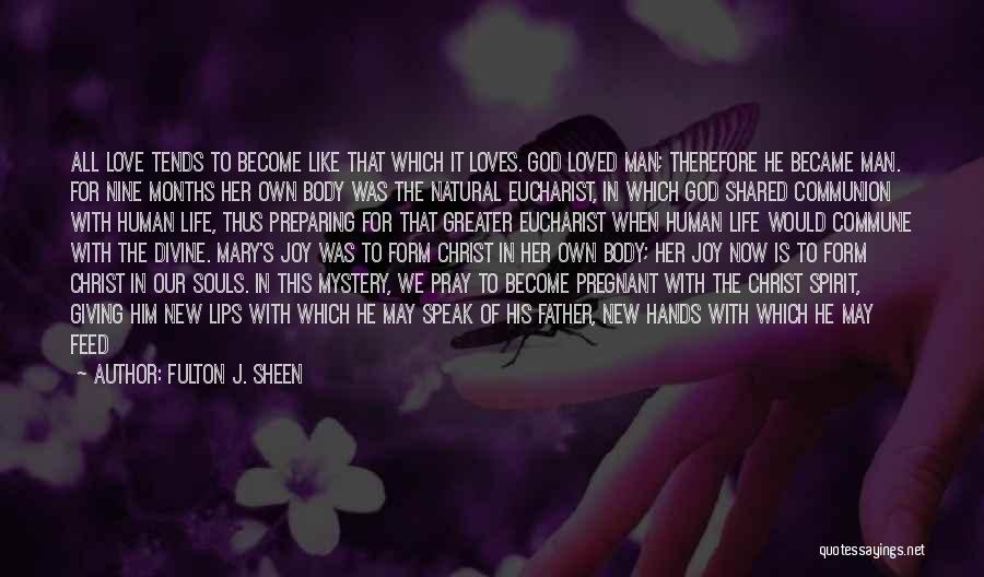 Fulton J. Sheen Quotes: All Love Tends To Become Like That Which It Loves. God Loved Man; Therefore He Became Man. For Nine Months