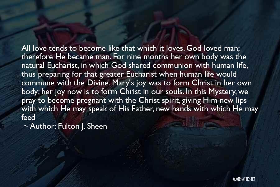 Fulton J. Sheen Quotes: All Love Tends To Become Like That Which It Loves. God Loved Man; Therefore He Became Man. For Nine Months