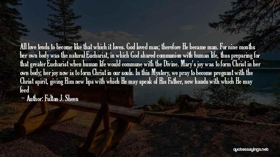 Fulton J. Sheen Quotes: All Love Tends To Become Like That Which It Loves. God Loved Man; Therefore He Became Man. For Nine Months