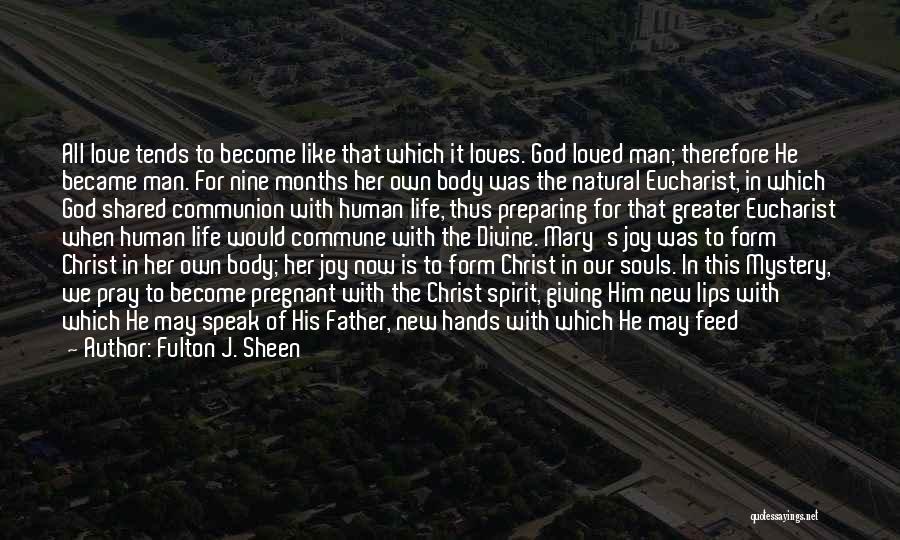 Fulton J. Sheen Quotes: All Love Tends To Become Like That Which It Loves. God Loved Man; Therefore He Became Man. For Nine Months