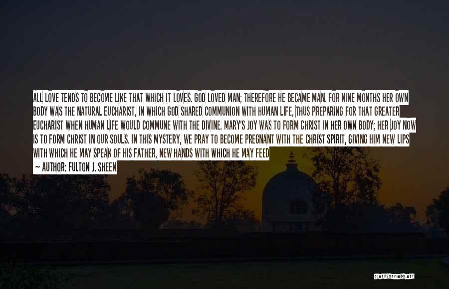 Fulton J. Sheen Quotes: All Love Tends To Become Like That Which It Loves. God Loved Man; Therefore He Became Man. For Nine Months