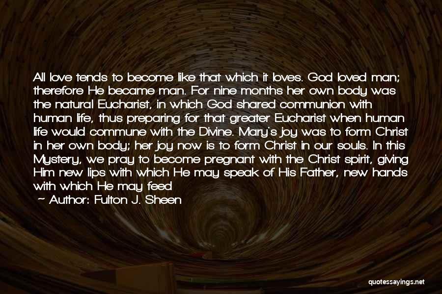 Fulton J. Sheen Quotes: All Love Tends To Become Like That Which It Loves. God Loved Man; Therefore He Became Man. For Nine Months