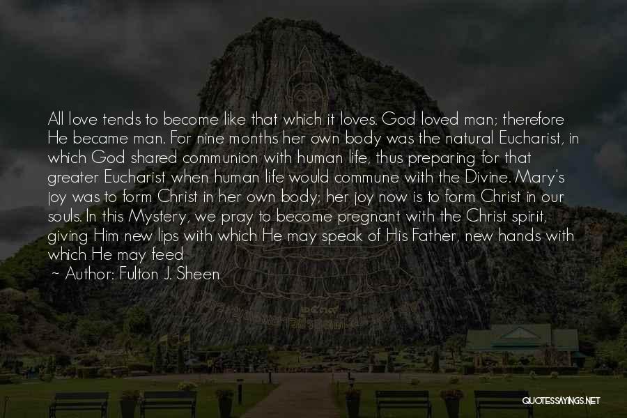 Fulton J. Sheen Quotes: All Love Tends To Become Like That Which It Loves. God Loved Man; Therefore He Became Man. For Nine Months