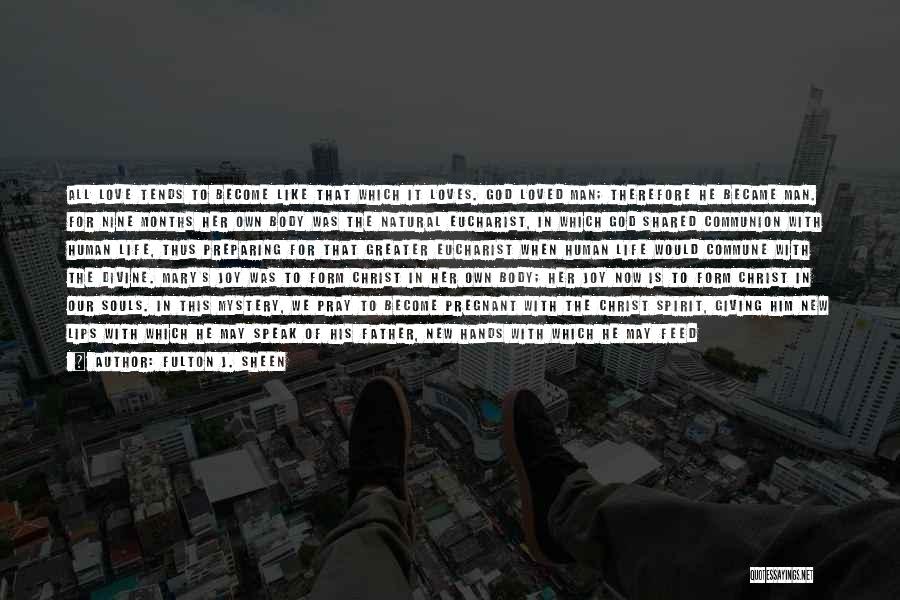 Fulton J. Sheen Quotes: All Love Tends To Become Like That Which It Loves. God Loved Man; Therefore He Became Man. For Nine Months