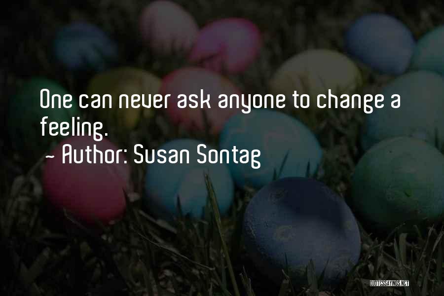 Susan Sontag Quotes: One Can Never Ask Anyone To Change A Feeling.