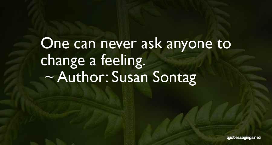 Susan Sontag Quotes: One Can Never Ask Anyone To Change A Feeling.