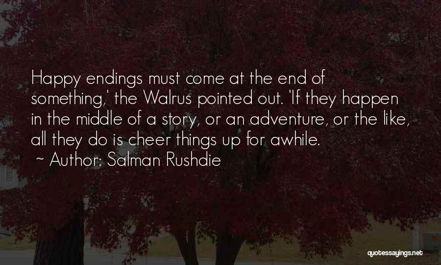 Salman Rushdie Quotes: Happy Endings Must Come At The End Of Something,' The Walrus Pointed Out. 'if They Happen In The Middle Of