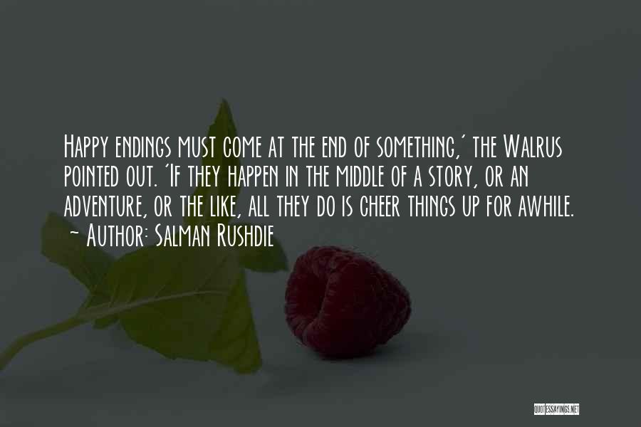 Salman Rushdie Quotes: Happy Endings Must Come At The End Of Something,' The Walrus Pointed Out. 'if They Happen In The Middle Of