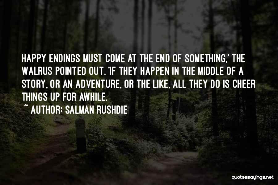 Salman Rushdie Quotes: Happy Endings Must Come At The End Of Something,' The Walrus Pointed Out. 'if They Happen In The Middle Of