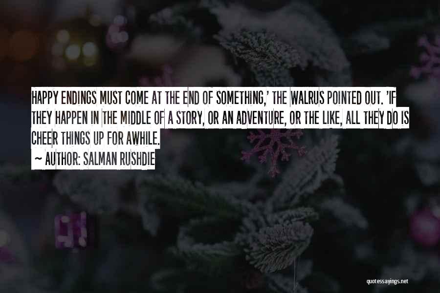 Salman Rushdie Quotes: Happy Endings Must Come At The End Of Something,' The Walrus Pointed Out. 'if They Happen In The Middle Of