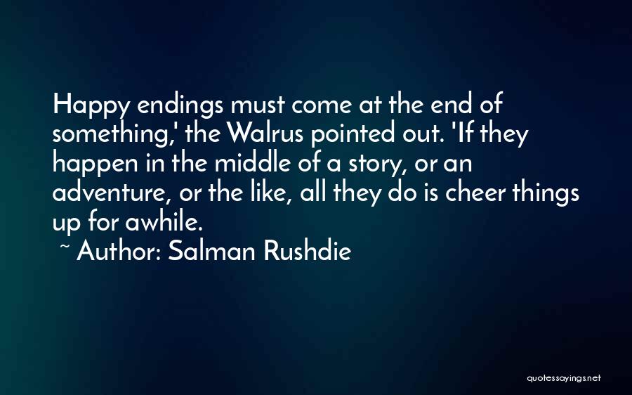 Salman Rushdie Quotes: Happy Endings Must Come At The End Of Something,' The Walrus Pointed Out. 'if They Happen In The Middle Of