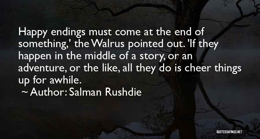 Salman Rushdie Quotes: Happy Endings Must Come At The End Of Something,' The Walrus Pointed Out. 'if They Happen In The Middle Of