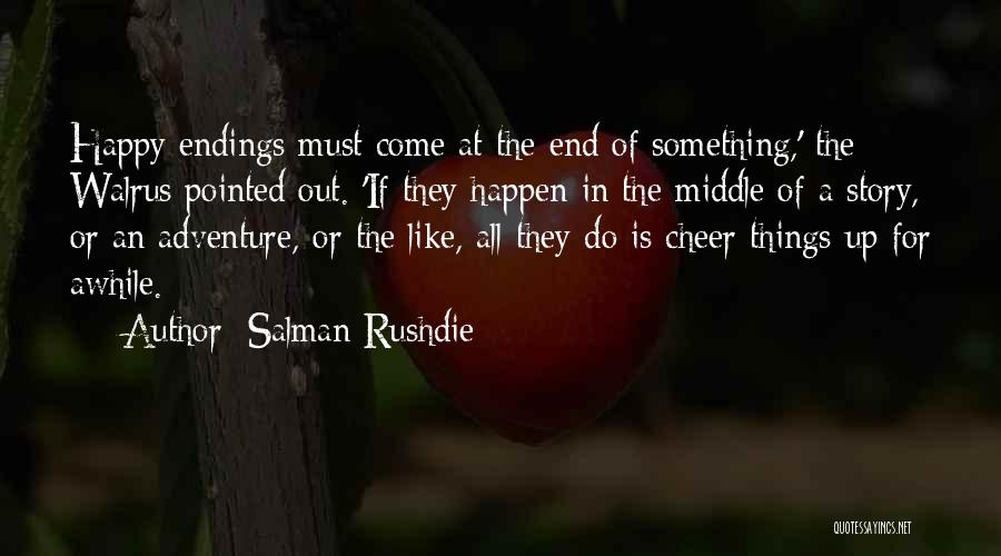 Salman Rushdie Quotes: Happy Endings Must Come At The End Of Something,' The Walrus Pointed Out. 'if They Happen In The Middle Of