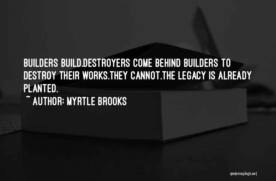 Myrtle Brooks Quotes: Builders Build.destroyers Come Behind Builders To Destroy Their Works.they Cannot.the Legacy Is Already Planted.