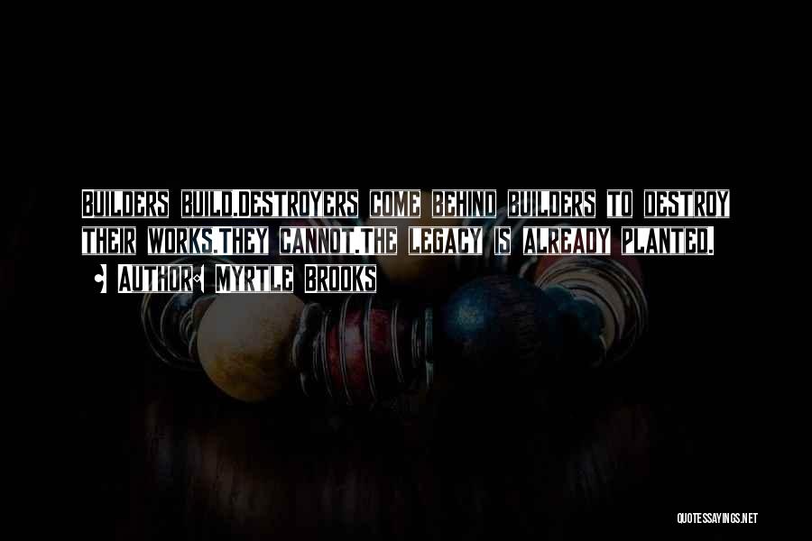 Myrtle Brooks Quotes: Builders Build.destroyers Come Behind Builders To Destroy Their Works.they Cannot.the Legacy Is Already Planted.