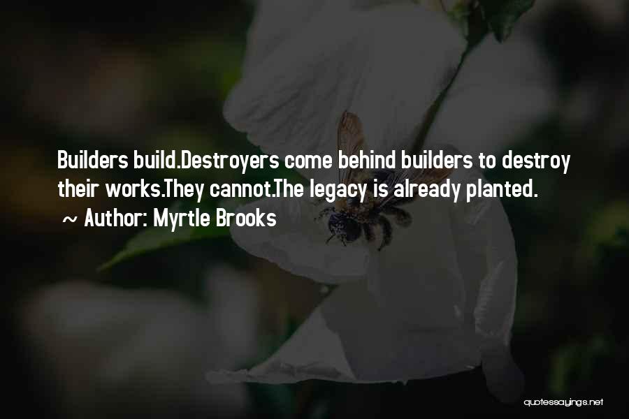 Myrtle Brooks Quotes: Builders Build.destroyers Come Behind Builders To Destroy Their Works.they Cannot.the Legacy Is Already Planted.