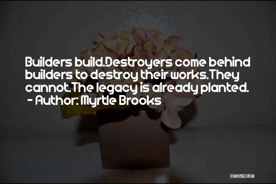 Myrtle Brooks Quotes: Builders Build.destroyers Come Behind Builders To Destroy Their Works.they Cannot.the Legacy Is Already Planted.