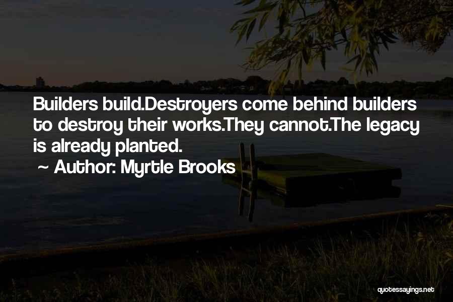 Myrtle Brooks Quotes: Builders Build.destroyers Come Behind Builders To Destroy Their Works.they Cannot.the Legacy Is Already Planted.