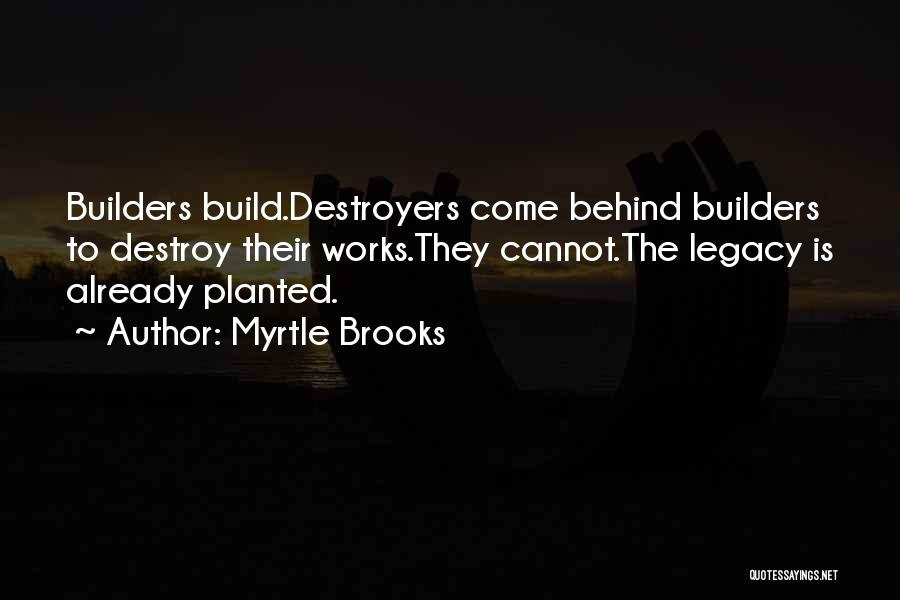 Myrtle Brooks Quotes: Builders Build.destroyers Come Behind Builders To Destroy Their Works.they Cannot.the Legacy Is Already Planted.