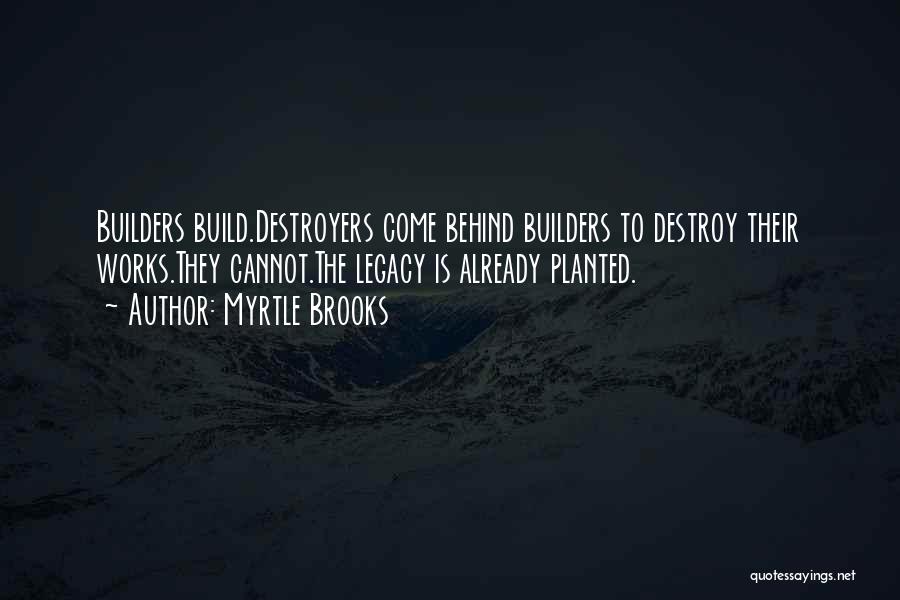 Myrtle Brooks Quotes: Builders Build.destroyers Come Behind Builders To Destroy Their Works.they Cannot.the Legacy Is Already Planted.