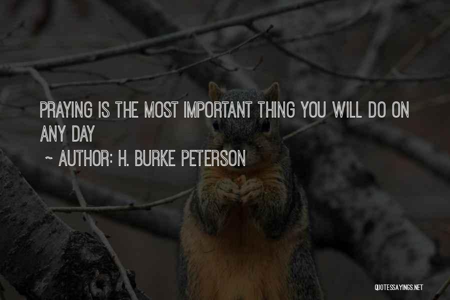 H. Burke Peterson Quotes: Praying Is The Most Important Thing You Will Do On Any Day