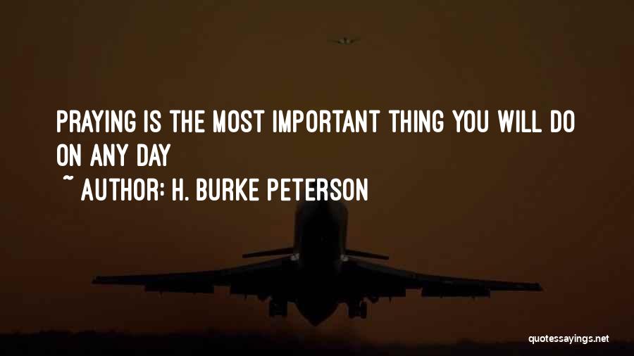 H. Burke Peterson Quotes: Praying Is The Most Important Thing You Will Do On Any Day
