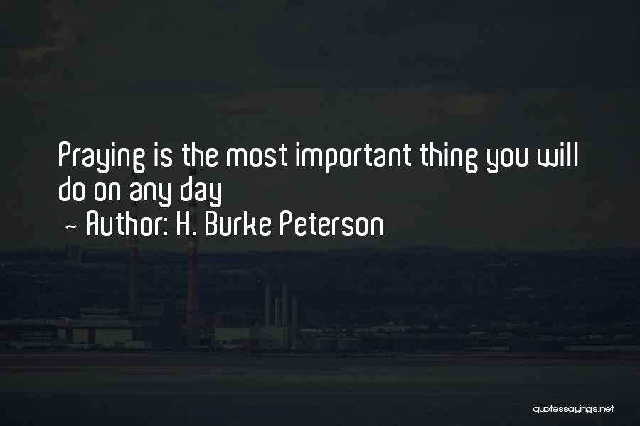 H. Burke Peterson Quotes: Praying Is The Most Important Thing You Will Do On Any Day