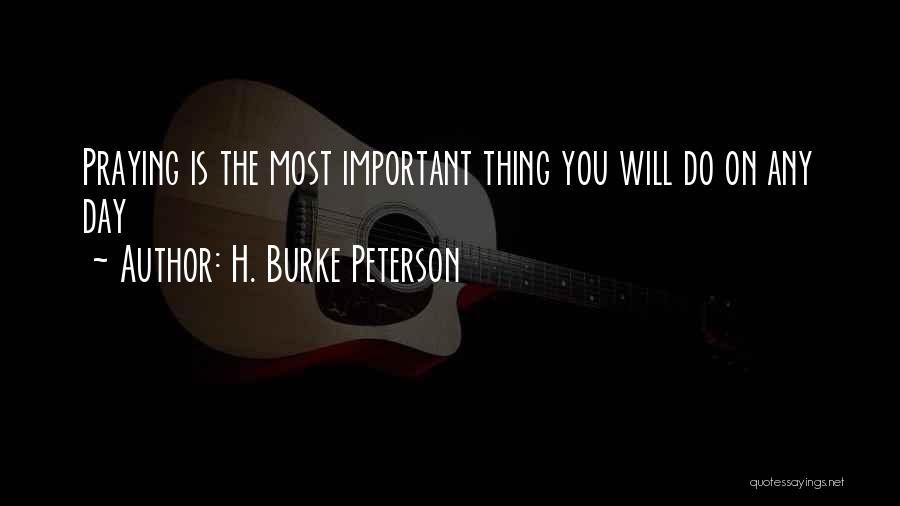 H. Burke Peterson Quotes: Praying Is The Most Important Thing You Will Do On Any Day