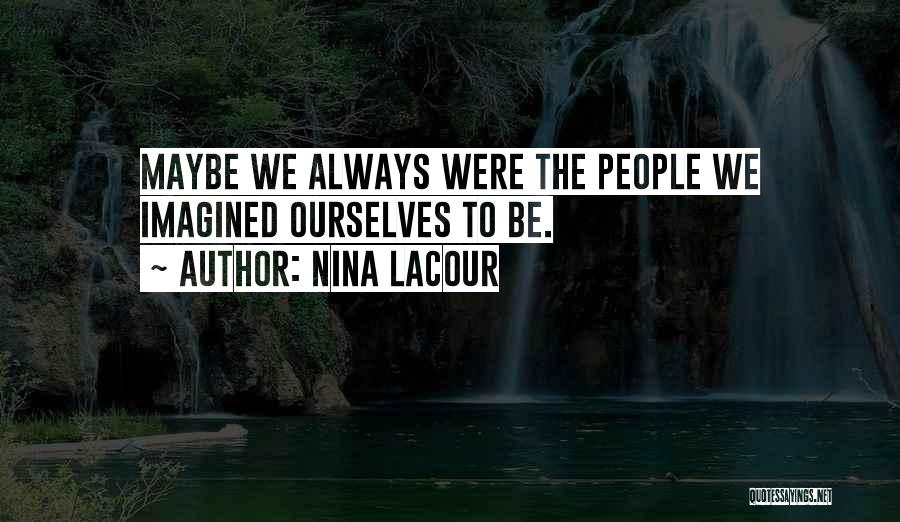 Nina LaCour Quotes: Maybe We Always Were The People We Imagined Ourselves To Be.