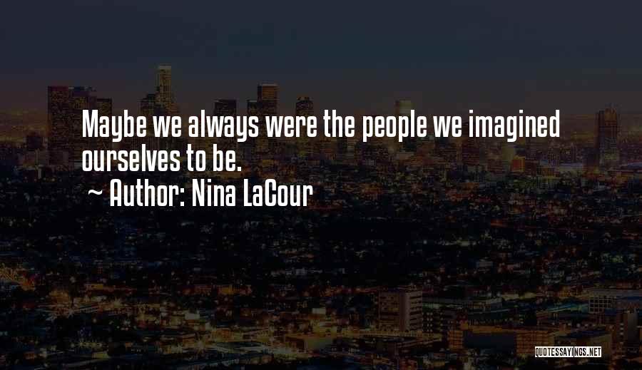 Nina LaCour Quotes: Maybe We Always Were The People We Imagined Ourselves To Be.
