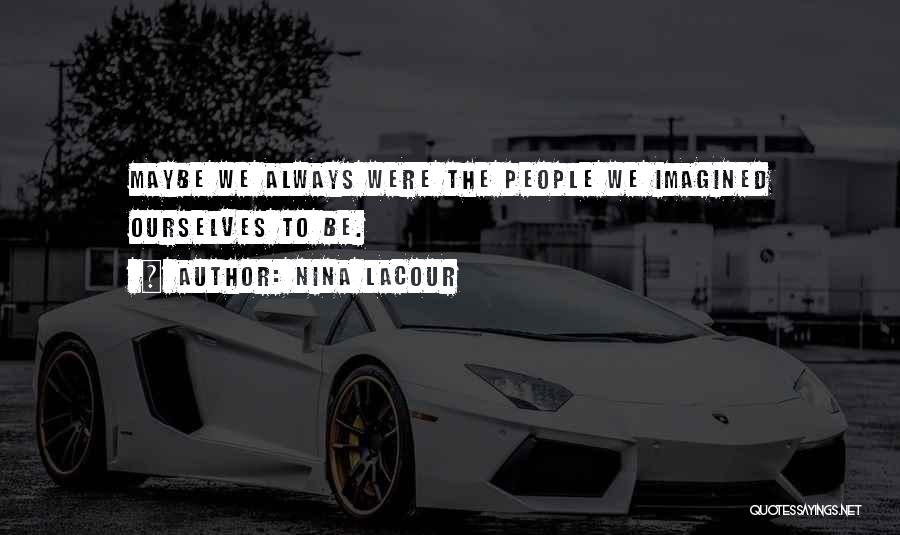 Nina LaCour Quotes: Maybe We Always Were The People We Imagined Ourselves To Be.