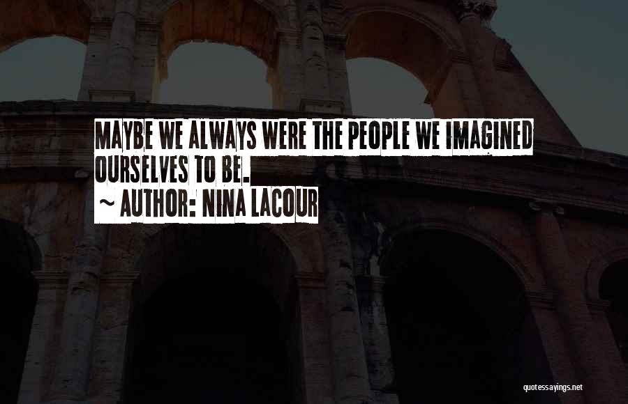 Nina LaCour Quotes: Maybe We Always Were The People We Imagined Ourselves To Be.