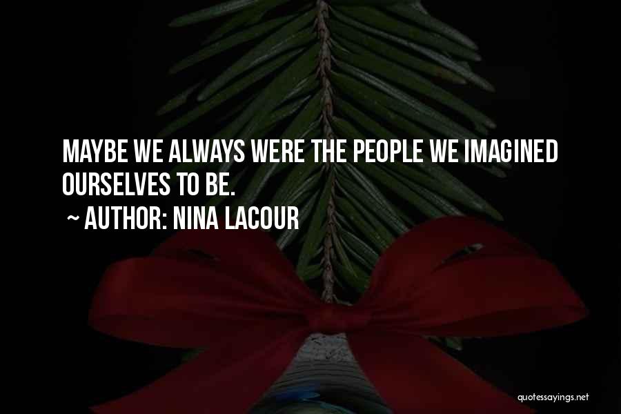 Nina LaCour Quotes: Maybe We Always Were The People We Imagined Ourselves To Be.