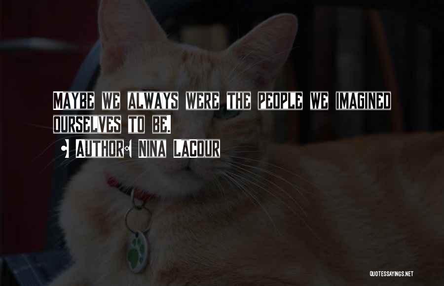 Nina LaCour Quotes: Maybe We Always Were The People We Imagined Ourselves To Be.