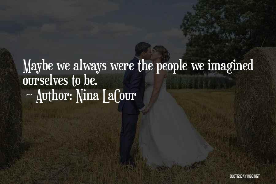 Nina LaCour Quotes: Maybe We Always Were The People We Imagined Ourselves To Be.