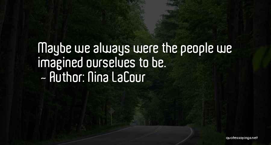 Nina LaCour Quotes: Maybe We Always Were The People We Imagined Ourselves To Be.