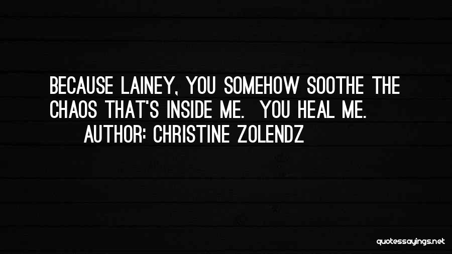 Christine Zolendz Quotes: Because Lainey, You Somehow Soothe The Chaos That's Inside Me. You Heal Me.