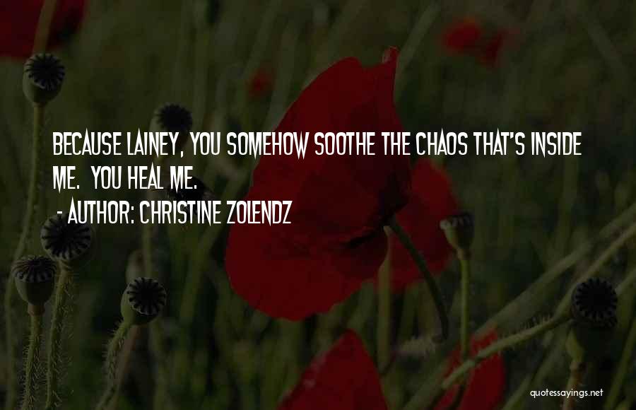 Christine Zolendz Quotes: Because Lainey, You Somehow Soothe The Chaos That's Inside Me. You Heal Me.