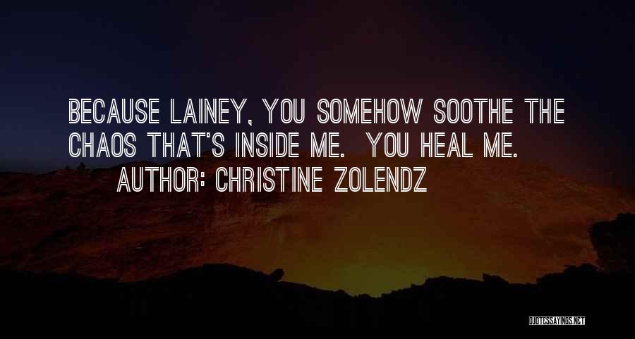 Christine Zolendz Quotes: Because Lainey, You Somehow Soothe The Chaos That's Inside Me. You Heal Me.