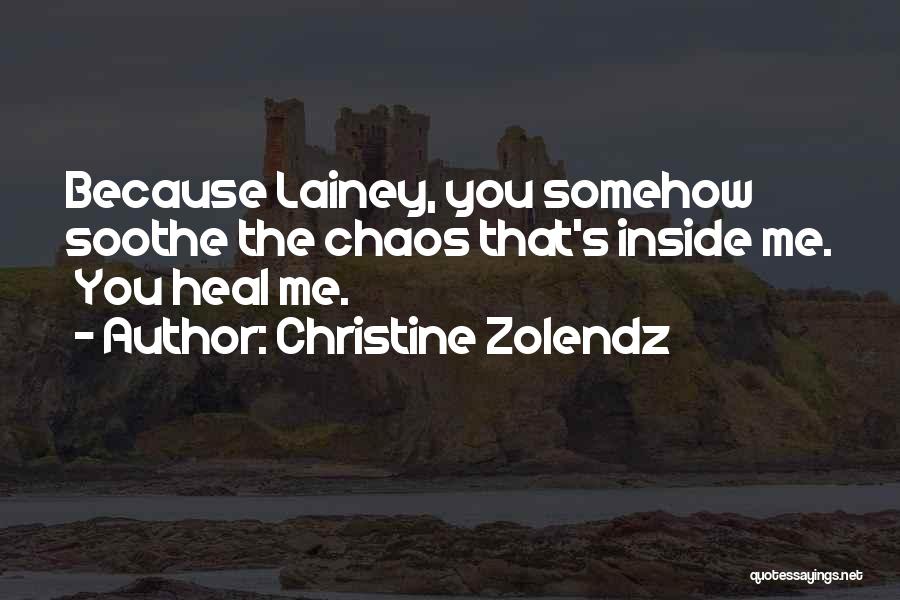 Christine Zolendz Quotes: Because Lainey, You Somehow Soothe The Chaos That's Inside Me. You Heal Me.